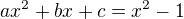 $ax^{2}+bx+c=x^{2}-1$