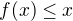 $f(x) \le x$