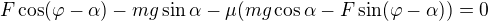 $F\cos (\varphi -\alpha )-mg\sin\alpha-\mu (mg\cos\alpha-F\sin(\varphi -\alpha ))=0$