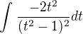 $\int_{}^{}\frac{-2t^{2}}{(t^{2}-1)^{2}}dt$