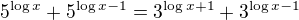 $5^{\log{x}}+5^{\log{x-1}}=3^{\log{x+1}}+3^{\log{x-1}}$