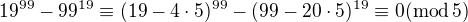 $19^{99}-99^{19}\equiv(19-4\cdot5)^{99}-(99-20\cdot5)^{19}\equiv0 (\mathrm{mod}\, 5)$