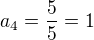 $a_{4}=\frac{5}{5}=1$