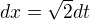 $dx=\sqrt{2}dt$