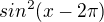 $sin^2(x - 2 \pi)$