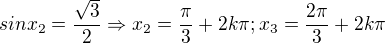 $sinx_2=\frac{\sqrt3}{2} \Rightarrow x_2 =\frac{\pi}{3} + 2k\pi ; x_3=\frac{2\pi}{3} + 2k\pi$