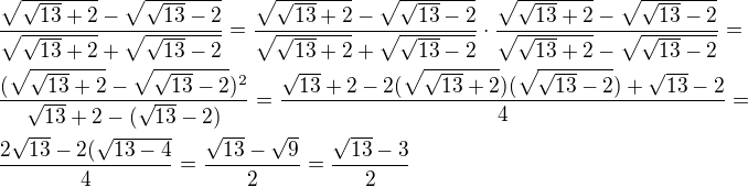 kopírovat do textarea $\frac{\sqrt{\sqrt{13}+2}-\sqrt{\sqrt{13}-2}}{\sqrt{\sqrt{13}+2}+\sqrt{\sqrt{13}-2}}=\frac{\sqrt{\sqrt{13}+2}-\sqrt{\sqrt{13}-2}}{\sqrt{\sqrt{13}+2}+\sqrt{\sqrt{13}-2}}\cdot{\frac{\sqrt{\sqrt{13}+2}-\sqrt{\sqrt{13}-2}}{\sqrt{\sqrt{13}+2}-\sqrt{\sqrt{13}-2}}}=\nl\frac{(\sqrt{\sqrt{13}+2}-\sqrt{\sqrt{13}-2})^2}{{\sqrt{13}+2}-(\sqrt{13}-2)}=\frac{\sqrt{13}+2-2(\sqrt{\sqrt{13}+2})(\sqrt{\sqrt{13}-2})+\sqrt{13}-2}{4}=\nl\frac{2\sqrt{13}-2(\sqrt{13-4}}{4}=\frac{\sqrt{13}-\sqrt{9}}{2}=\frac{\sqrt{13}-3}{2}$
