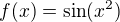 $f(x)=\sin (x^2)$