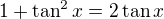$1+\tan^2x=2\tan x$