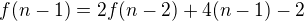 $f(n-1) = 2f(n - 2) + 4(n-1) - 2$