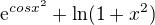 $\mathrm{e}^{cos{x^{2}}}+\ln(1+x^{2})$