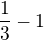 $\frac13-1$