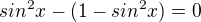 $sin^2x-(1-sin^2x)=0 $