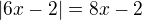 $|6x-2|= 8x - 2$