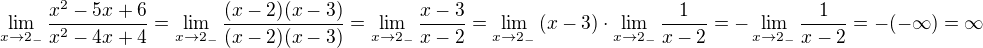 $\lim_{x\rightarrow2_-} \frac{x^2-5x+6}{x^2-4x+4} = \lim_{x\rightarrow2_-} \frac{(x-2)(x-3)}{(x-2)(x-3)} = \lim_{x\rightarrow2_-} \frac{x-3}{x-2} = \lim_{x\rightarrow2_-} \left(x-3\right) \cdot \lim_{x\rightarrow2_-} \frac{1}{x-2} = - \lim_{x\rightarrow2_-} \frac{1}{x-2} = - (-\infty) = \infty$