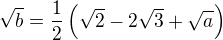 $\sqrt{b}=\frac{1}{2}\(\sqrt{2}-2\sqrt{3}+\sqrt{a}\)$