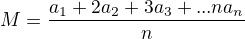 $M = \frac{a_1+ 2a_2 + 3a_3 + . . . na_n}{n}$