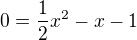 $0=\frac12x^2-x-1$