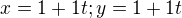 $x=1+1t; y=1+1t$