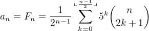 $a_{n}=F_{n}=\frac{1}{2^{n-1}}\sum_{k=0}^{\llcorner \frac{n-1}{2}\lrcorner}5^{k}{n \choose 2k+1}$