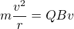 $m\frac{v^{2}}{r}=QBv$