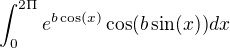 $\int_{0}^{2\Pi }e^{b\cos (x)}\cos (b\sin (x))dx $