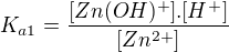 $K_{a1}=\frac{[Zn(OH)^{+}].[H^{+}]}{[Zn^{2+}]}$
