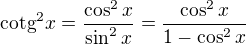 $\mathrm{cotg}^2{x}=\frac{\cos^2{x}}{\sin^2{x}}=\frac{\cos^2{x}}{1-\cos^2{x}}$