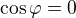 $\cos \varphi =0$