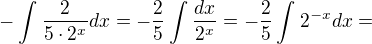 $-\int_{}^{}\frac{2}{5\cdot 2^{x}}dx=-\frac{2}{5}\int_{}^{}\frac{dx}{2^{x}}=-\frac{2}{5}\int_{}^{}2^{-x}dx=$