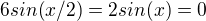 $6sin(x/2)=2sin(x)=0$