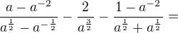 $\frac{a-a^{-2 }}{a^\frac12-a^{-\frac12}}-\frac2{a^\frac32}-\frac{1-a^{-2}}{a^\frac12+a^\frac12}=$