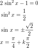 $2\,\sin^2x-1=0\nl\sin^2x=\frac 12\nl\sin\,x=\pm\frac{\sqrt2}{2}\nlx=\frac{\pi}{4}+k\frac{\pi}{2}$