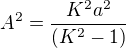 $A^2=\frac{K^2a^2}{(K^2-1)}$
