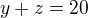 $y+z=20$
