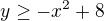 $y\geq-x^{2}+8$