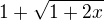 $1 + \sqrt{1 + 2x}$