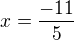 $x=\frac{-11}{5}$