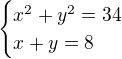 $\begin{cases}x^{2}+y^{2}=34\\x+y=8\end{cases}$