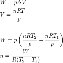 $W=p\Delta V\nl V=\frac{nRT}{p}\nl\nl W=p\(\frac{nRT_2}{p}-\frac{nRT_1}{p}\)\nl n=\frac{W}{R(T_2-T_1)}$