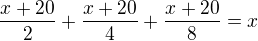 $\frac{x+20}{2}+\frac{x+20}{4}+\frac{x+20}{8}=x$