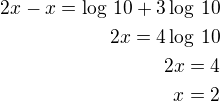 $2x-x=\log\,10+3\log\,10\\2x=4\log\,10\\2x=4\\x=2$