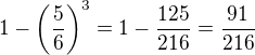 $1-\(\frac{5}{6}\)^3=1-\frac{125}{216}=\frac{91}{216}$