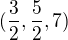 $(\frac{3}{2},\frac{5}{2},7)$